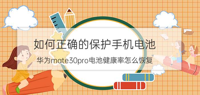 如何正确的保护手机电池 华为mate30pro电池健康率怎么恢复？